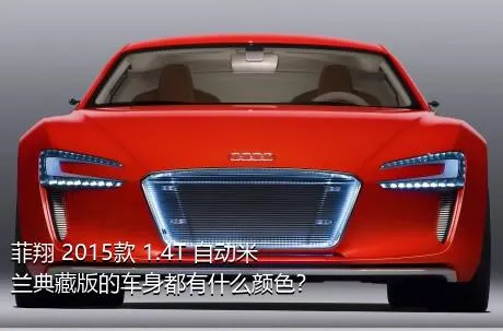菲翔 2015款 1.4T 自动米兰典藏版的车身都有什么颜色？