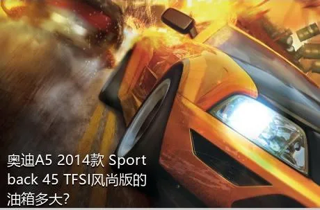 奥迪A5 2014款 Sportback 45 TFSI风尚版的油箱多大？