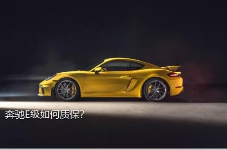 奔驰E级如何质保？