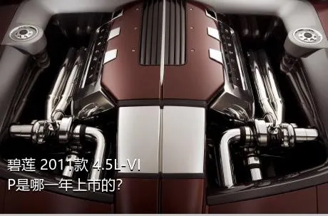碧莲 2011款 4.5L-VIP是哪一年上市的？