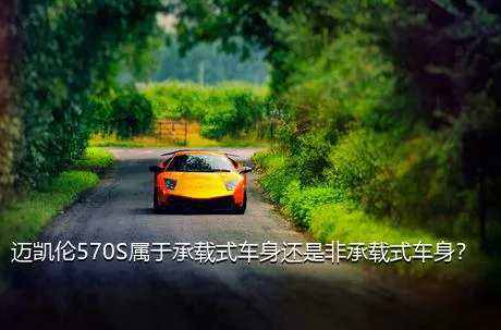 迈凯伦570S属于承载式车身还是非承载式车身？