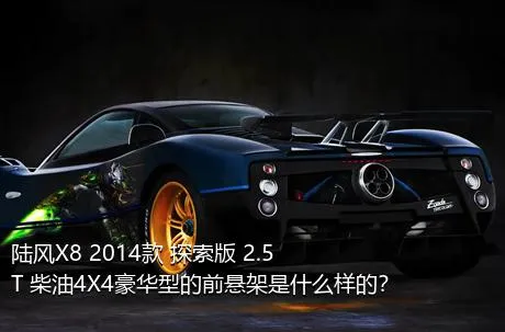陆风X8 2014款 探索版 2.5T 柴油4X4豪华型的前悬架是什么样的？