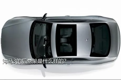 海马3的后悬架是什么样的？