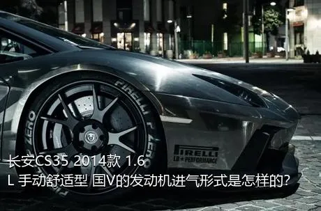 长安CS35 2014款 1.6L 手动舒适型 国V的发动机进气形式是怎样的？
