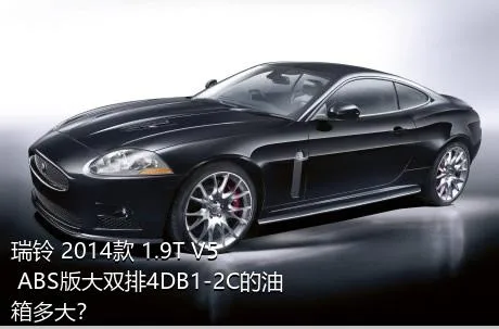 瑞铃 2014款 1.9T V5 ABS版大双排4DB1-2C的油箱多大？