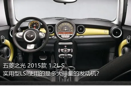 五菱之光 2015款 1.2L S实用型LSI使用的是多大排量的发动机？