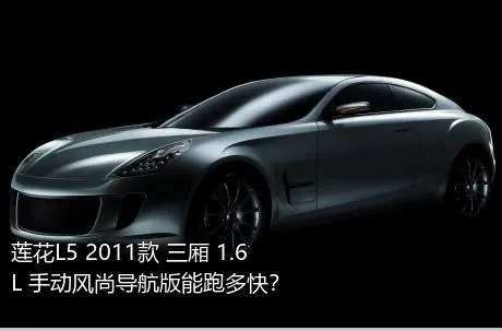 莲花L5 2011款 三厢 1.6L 手动风尚导航版能跑多快？