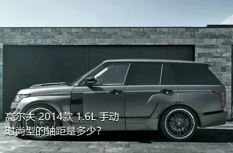 高尔夫 2014款 1.6L 手动时尚型的轴距是多少？