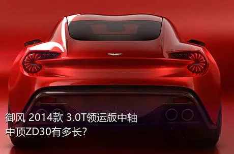 御风 2014款 3.0T领运版中轴中顶ZD30有多长？