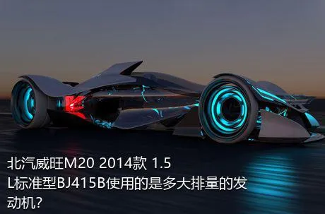 北汽威旺M20 2014款 1.5L标准型BJ415B使用的是多大排量的发动机？