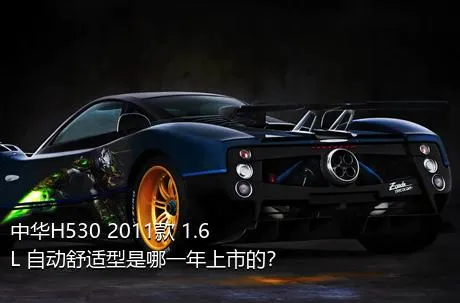 中华H530 2011款 1.6L 自动舒适型是哪一年上市的？