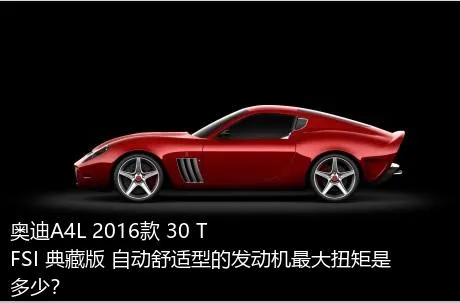 奥迪A4L 2016款 30 TFSI 典藏版 自动舒适型的发动机最大扭矩是多少？