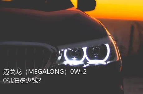 迈戈龙（MEGALONG）0W-20机油多少钱？
