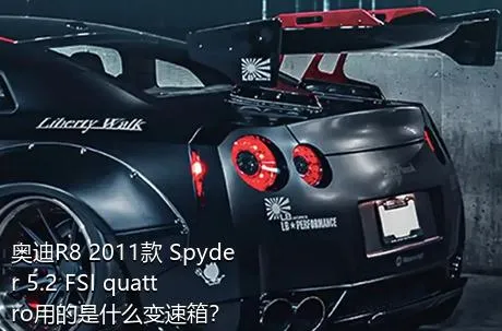 奥迪R8 2011款 Spyder 5.2 FSI quattro用的是什么变速箱？
