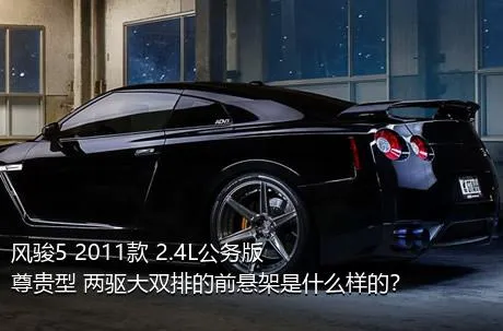 风骏5 2011款 2.4L公务版 尊贵型 两驱大双排的前悬架是什么样的？