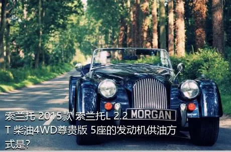 索兰托 2015款 索兰托L 2.2T 柴油4WD尊贵版 5座的发动机供油方式是？