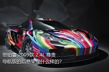 思铂睿 2009款 2.4L 尊贵导航版的后悬架是什么样的？