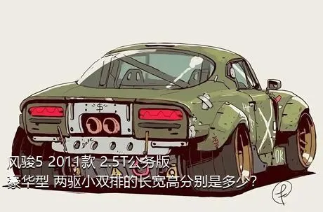 风骏5 2011款 2.5T公务版 豪华型 两驱小双排的长宽高分别是多少？