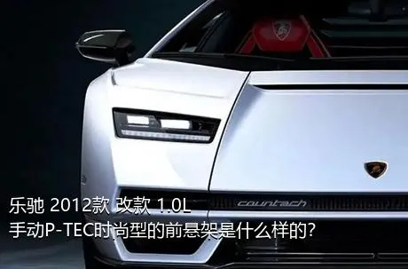 乐驰 2012款 改款 1.0L 手动P-TEC时尚型的前悬架是什么样的？