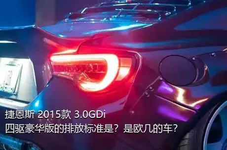 捷恩斯 2015款 3.0GDi 四驱豪华版的排放标准是？是欧几的车？