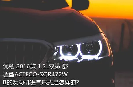 优劲 2016款 1.2L双排 舒适型ACTECO-SQR472WB的发动机进气形式是怎样的？