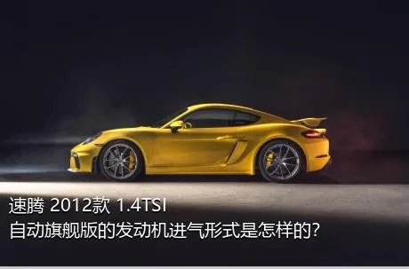 速腾 2012款 1.4TSI 自动旗舰版的发动机进气形式是怎样的？