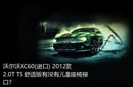 沃尔沃XC60(进口) 2012款 2.0T T5 舒适版有没有儿童座椅接口？