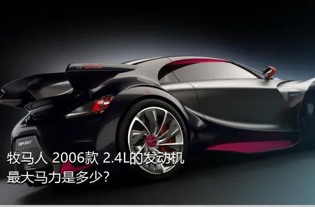 牧马人 2006款 2.4L的发动机最大马力是多少？