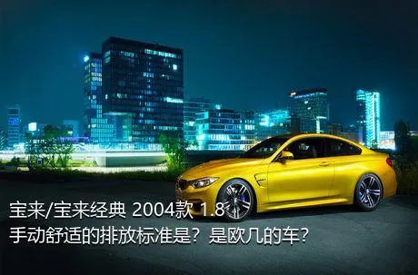 宝来/宝来经典 2004款 1.8 手动舒适的排放标准是？是欧几的车？