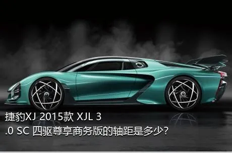 捷豹XJ 2015款 XJL 3.0 SC 四驱尊享商务版的轴距是多少？