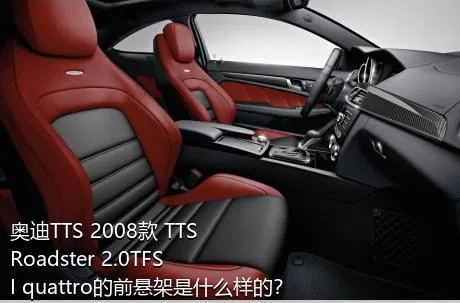 奥迪TTS 2008款 TTS Roadster 2.0TFSI quattro的前悬架是什么样的？
