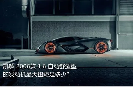 凯越 2006款 1.6 自动舒适型的发动机最大扭矩是多少？