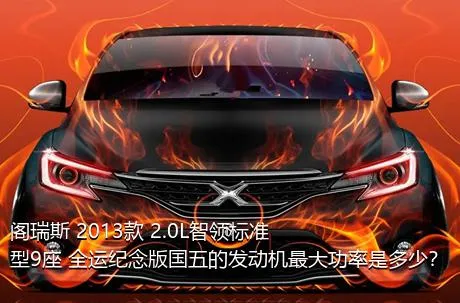阁瑞斯 2013款 2.0L智领标准型9座 全运纪念版国五的发动机最大功率是多少？
