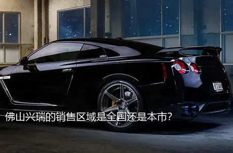 佛山兴瑞的销售区域是全国还是本市？
