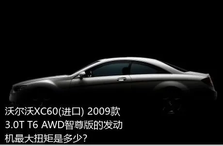 沃尔沃XC60(进口) 2009款 3.0T T6 AWD智尊版的发动机最大扭矩是多少？