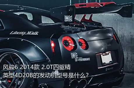 风骏6 2014款 2.0T四驱精英型4D20B的发动机型号是什么？