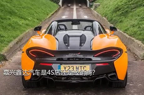 嘉兴鑫达汽车是4S店还是经销商？