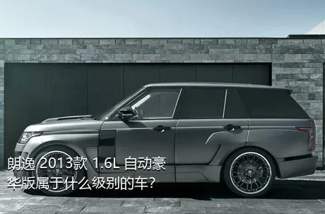 朗逸 2013款 1.6L 自动豪华版属于什么级别的车？