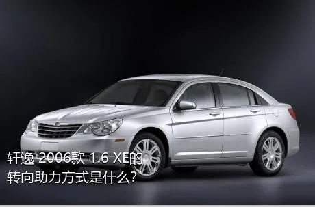 轩逸 2006款 1.6 XE的转向助力方式是什么？
