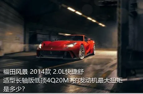 福田风景 2014款 2.0L快捷舒适型长轴版低顶4Q20M1的发动机最大扭矩是多少？