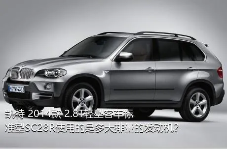凯特 2014款 2.8T轻型客车标准型SC28R使用的是多大排量的发动机？
