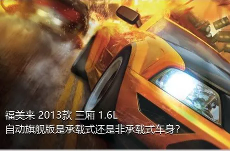 福美来 2013款 三厢 1.6L 自动旗舰版是承载式还是非承载式车身？