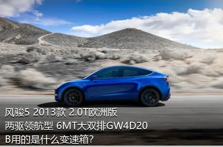 风骏5 2013款 2.0T欧洲版 两驱领航型 6MT大双排GW4D20B用的是什么变速箱？