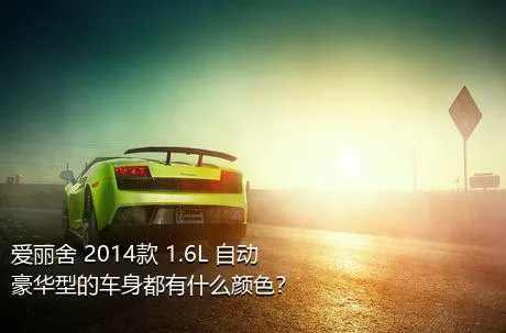 爱丽舍 2014款 1.6L 自动豪华型的车身都有什么颜色？