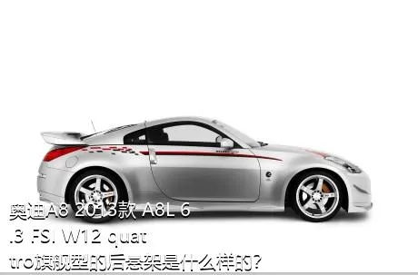 奥迪A8 2013款 A8L 6.3 FSI W12 quattro旗舰型的后悬架是什么样的？