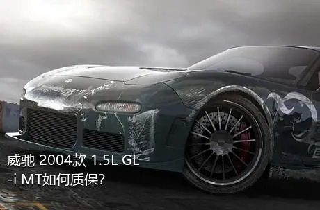 威驰 2004款 1.5L GL-i MT如何质保？