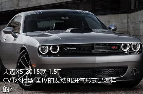 大迈X5 2015款 1.5T CVT丞相型 国IV的发动机进气形式是怎样的？