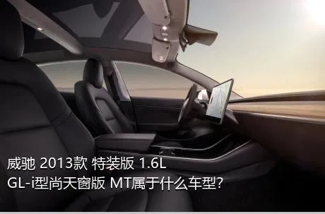 威驰 2013款 特装版 1.6L GL-i型尚天窗版 MT属于什么车型？
