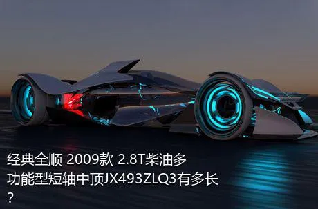 经典全顺 2009款 2.8T柴油多功能型短轴中顶JX493ZLQ3有多长？