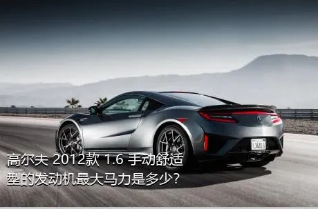 高尔夫 2012款 1.6 手动舒适型的发动机最大马力是多少？